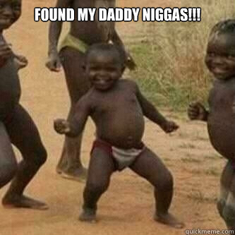 FOUND MY DADDY Niggas!!!   Its friday niggas