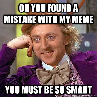 oh you found a mistake with my meme you must be so smart  Creepy Wonka