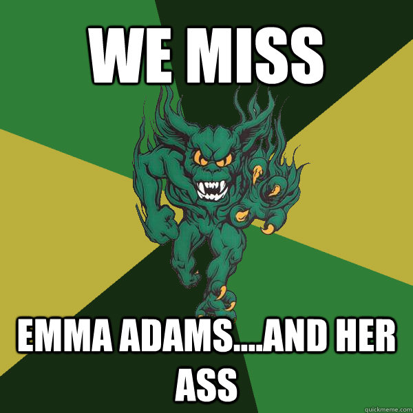 We miss Emma Adams....and her ass  Green Terror