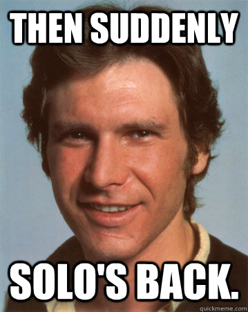 Then suddenly Solo's back. - Then suddenly Solo's back.  Han Solo