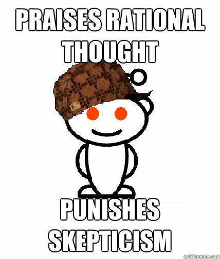 Praises rational thought Punishes skepticism  Scumbag Reddit