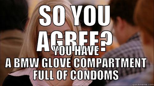 SO YOU AGREE? YOU HAVE A BMW GLOVE COMPARTMENT FULL OF CONDOMS regina george