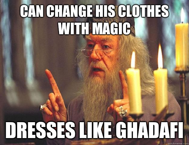 Can change his clothes with magic Dresses like Ghadafi  Scumbag Dumbledore