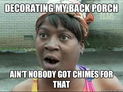 Decorating my back porch Ain't Nobody Got Chimes For That  No Time Sweet Brown