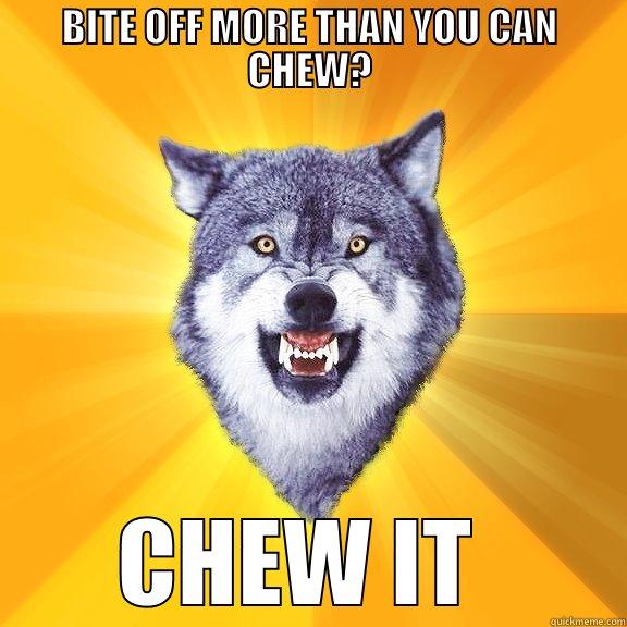 BITE OFF MORE THAN YOU CAN CHEW? CHEW IT  Courage Wolf