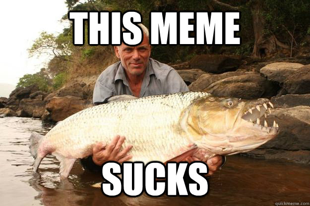 this meme sucks - this meme sucks  Jeremy Wade One-Ups You