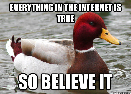 Everything in the internet is true so believe it  Malicious Advice Mallard
