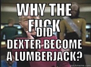 WHY THE FUCK DID DEXTER BECOME A LUMBERJACK? Annoyed Picard