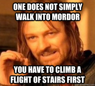 One does not simply walk into Mordor You have to climb a flight of stairs first - One does not simply walk into Mordor You have to climb a flight of stairs first  Does not simply