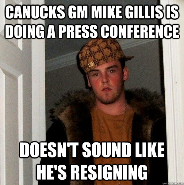 Canucks GM Mike Gillis is doing a press conference Doesn't sound like he's resigning  Scumbag Steve