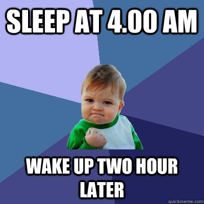 sleep at 4.00 am wake up two hour later  Success Kid