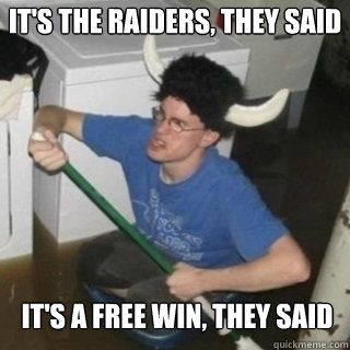 It's the Raiders, they Said It's a free win, They said - It's the Raiders, they Said It's a free win, They said  It will be fun they said