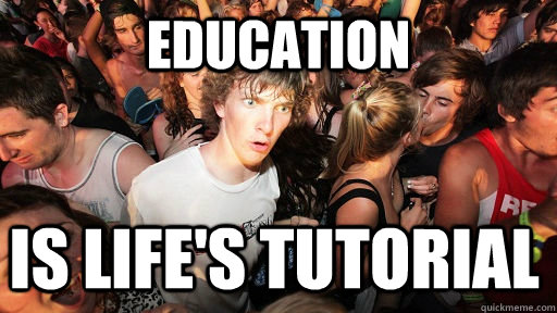 Education is life's tutorial  Sudden Clarity Clarence