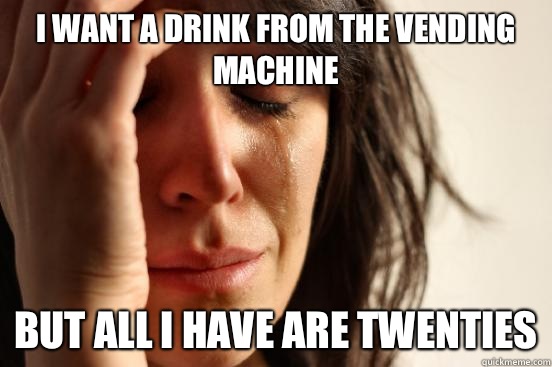 I want a drink from the vending machine But all I have are twenties - I want a drink from the vending machine But all I have are twenties  First World Problems