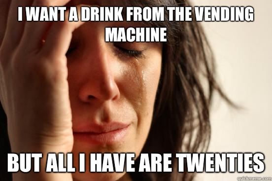 I want a drink from the vending machine But all I have are twenties  First World Problems