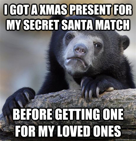 i got a xmas present for my secret santa match before getting one for my loved ones - i got a xmas present for my secret santa match before getting one for my loved ones  Confession Bear
