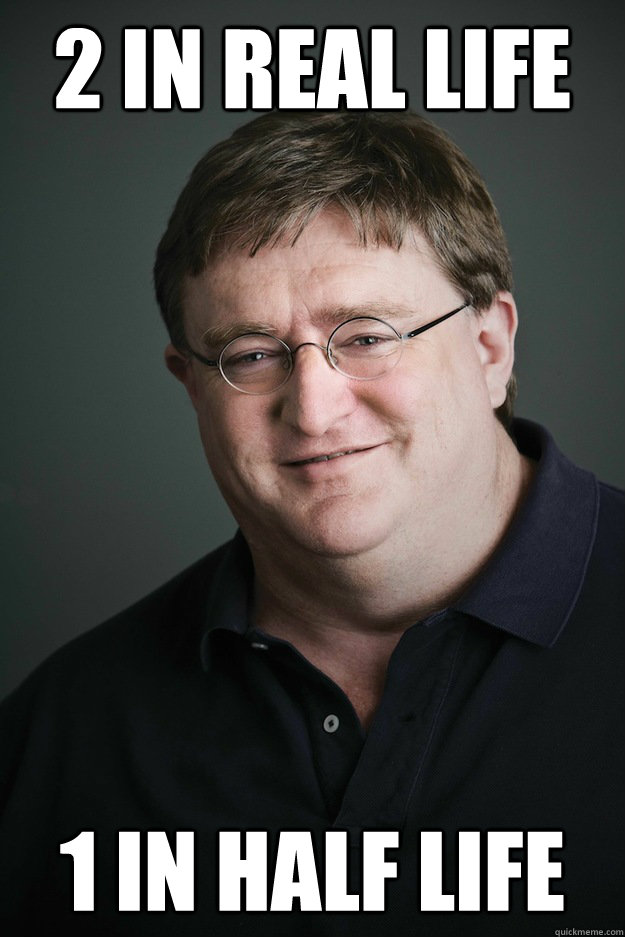 2 in real life 1 in half life  Troll Gabe Newell