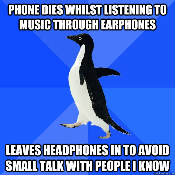 Phone dies whilst listening to music through earphones leaves headphones in to avoid small talk with people i know  Socially Awkward Penguin