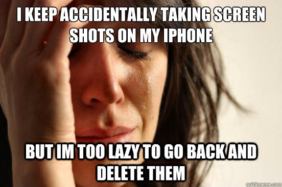 i keep accidentally taking screen shots on my iPhone  but im too lazy to go back and delete them  First World Problems