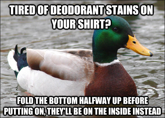 Tired of deodorant stains on your shirt? Fold the bottom halfway up before putting on, they'll be on the inside instead  Actual Advice Mallard