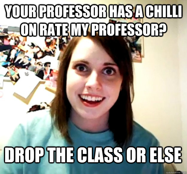 your professor has a chilli on rate my professor? drop the class or else  Overly Attached Girlfriend