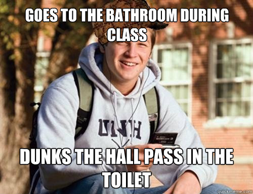 Goes to the bathroom during class dunks the hall pass in the toilet  - Goes to the bathroom during class dunks the hall pass in the toilet   College Freshman