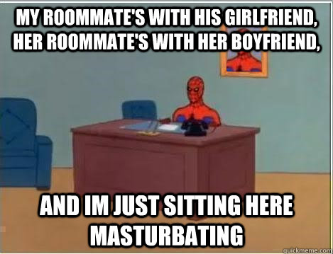 My roommate's with his girlfriend, her roommate's with her boyfriend, and im just sitting here masturbating  Spiderman Desk