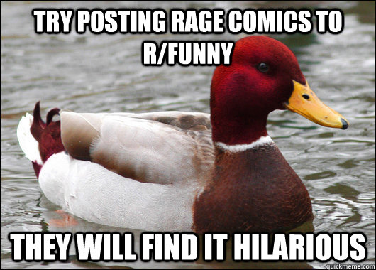 Try posting rage comics to r/funny they will find it hilarious - Try posting rage comics to r/funny they will find it hilarious  Malicious Advice Mallard