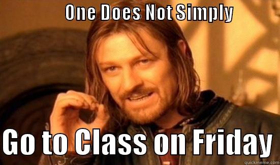                   ONE DOES NOT SIMPLY                GO TO CLASS ON FRIDAY Boromir