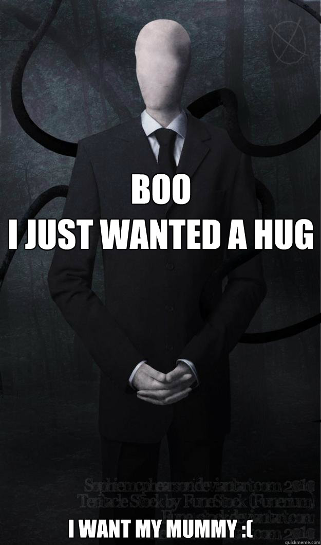 boo
i just wanted a hug i want my mummy :( - boo
i just wanted a hug i want my mummy :(  Slenderman