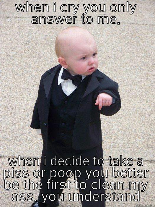 WHEN I CRY YOU ONLY ANSWER TO ME. WHEN I DECIDE TO TAKE A PISS OR POOP YOU BETTER BE THE FIRST TO CLEAN MY ASS. YOU UNDERSTAND Baby Godfather