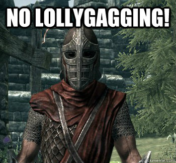 No lollygagging!   
