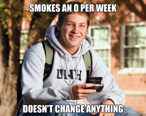 Smokes an o per week Doesn't change anything  College Freshman