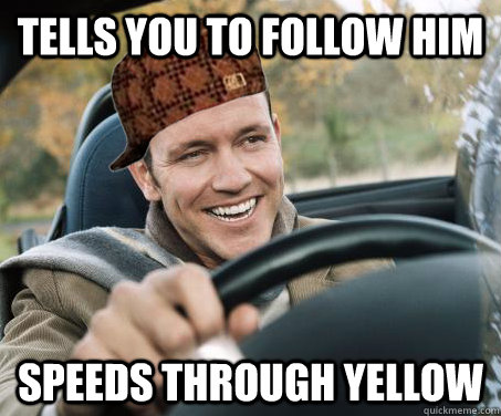 Tells you to follow him Speeds through yellow  SCUMBAG DRIVER