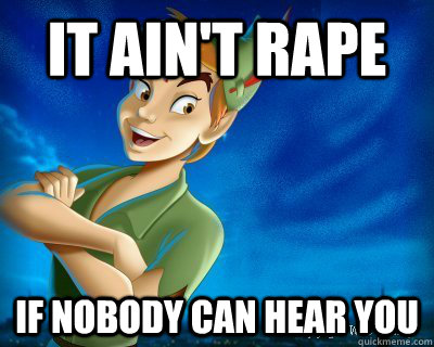 It ain't rape If nobody can hear you  Peter peter Pan pan