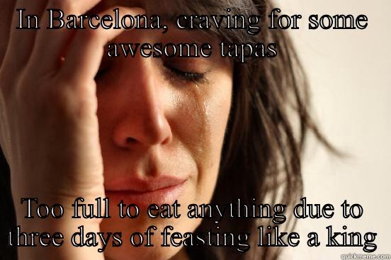 IN BARCELONA, CRAVING FOR SOME AWESOME TAPAS TOO FULL TO EAT ANYTHING DUE TO THREE DAYS OF FEASTING LIKE A KING First World Problems