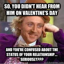so, You didn't hear from him on valentine's day And you're confused about the status of your relationship.... Seriously??? - so, You didn't hear from him on valentine's day And you're confused about the status of your relationship.... Seriously???  WILLY WONKA SARCASM