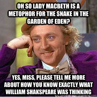 Oh so Lady Macbeth is a metophor for the snake in the garden of eden? Yes, Miss, please tell me more about how you know exactly what William shakspeare was thinking - Oh so Lady Macbeth is a metophor for the snake in the garden of eden? Yes, Miss, please tell me more about how you know exactly what William shakspeare was thinking  Creepy Wonka