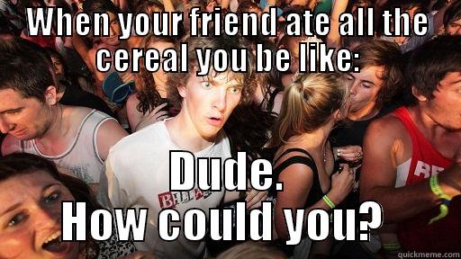 WHEN YOUR FRIEND ATE ALL THE CEREAL YOU BE LIKE: DUDE. HOW COULD YOU?  Sudden Clarity Clarence