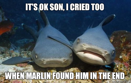 It's ok son, i cried too When marlin found him in the end  Compassionate Shark Friend