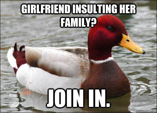 Girlfriend insulting her family? Join in.  Malicious Advice Mallard