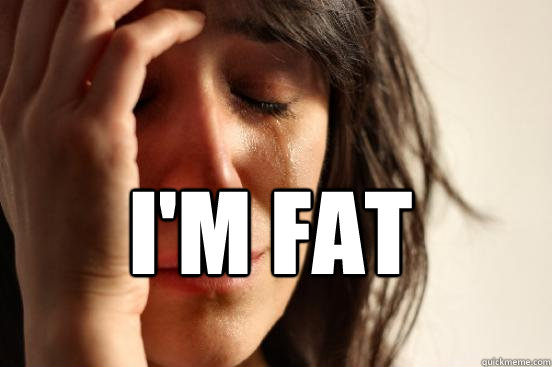 I'm Fat   First World Problems