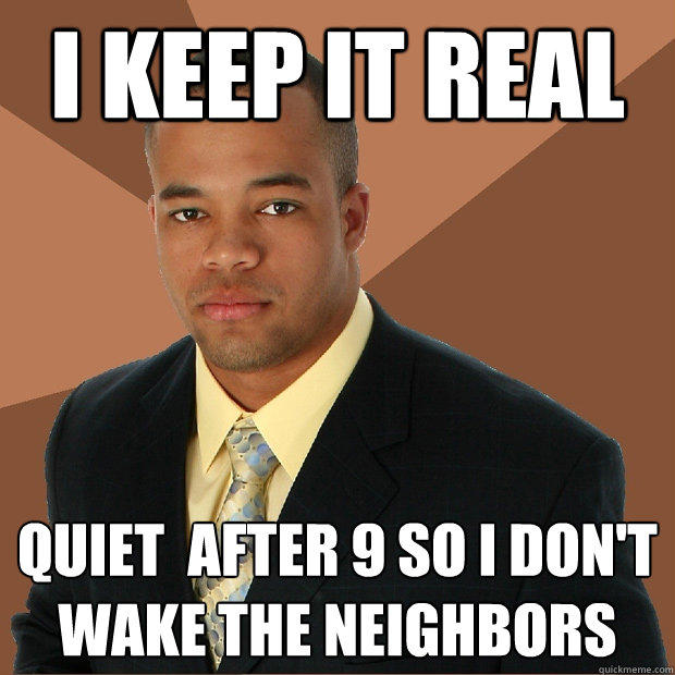 I keep it real quiet  after 9 so I don't wake the neighbors - I keep it real quiet  after 9 so I don't wake the neighbors  Successful Black Man