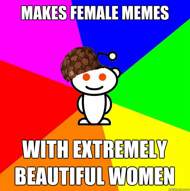Makes Female Memes With extremely beautiful women  Scumbag Redditor