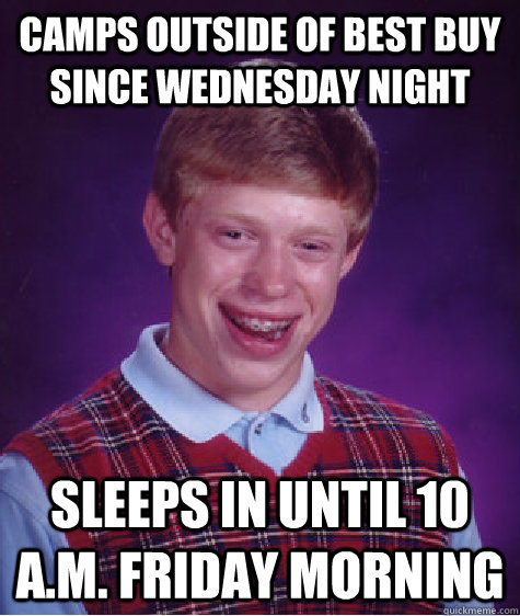 Camps outside of Best Buy since wednesday night sleeps in until 10 a.m. friday morning  Bad Luck Brian