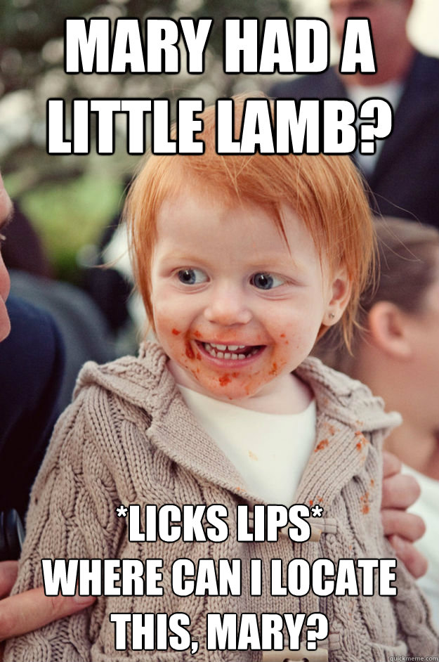 Mary had a little lamb? *LIcks lips*
Where can i locate this, MARY? - Mary had a little lamb? *LIcks lips*
Where can i locate this, MARY?  Creepy Cannibal Kid