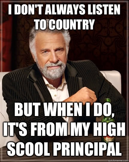 I don't always listen to country but when I do, it's from my high scool principal  The Most Interesting Man In The World