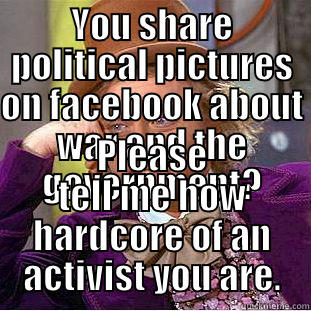 YOU SHARE POLITICAL PICTURES ON FACEBOOK ABOUT WAR AND THE GOVERNMENT? PLEASE TELL ME HOW HARDCORE OF AN ACTIVIST YOU ARE. Creepy Wonka