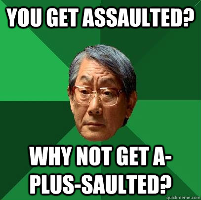 You get assaulted? Why not get a-plus-saulted?  High Expectations Asian Father