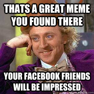Thats a great meme you found there Your facebook friends will be impressed  Condescending Wonka